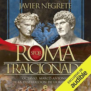 Roma traicionada Octavio, Marco Antonio y la destrucción de la República