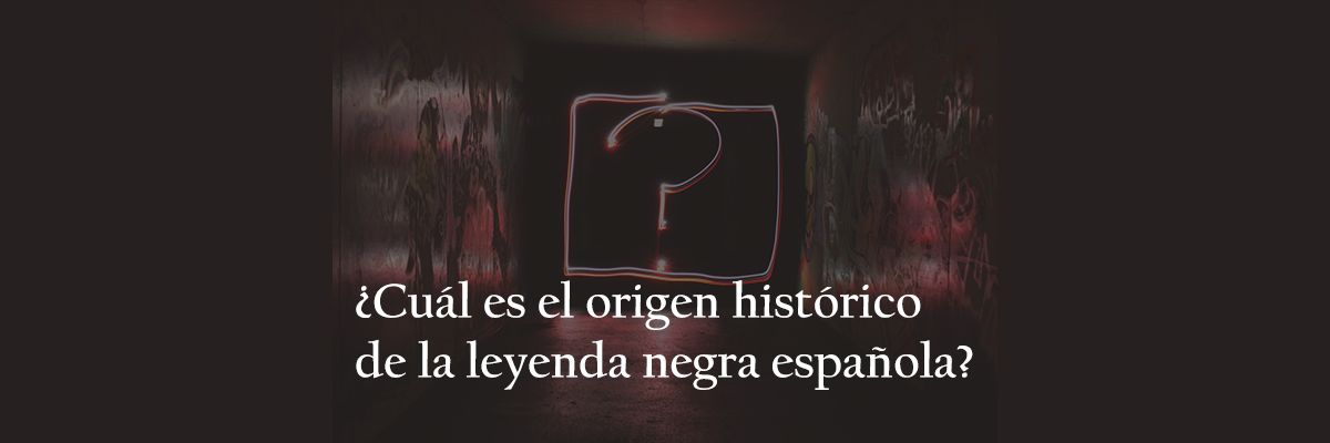 ¿Cuál es el origen histórico de la leyenda negra española?